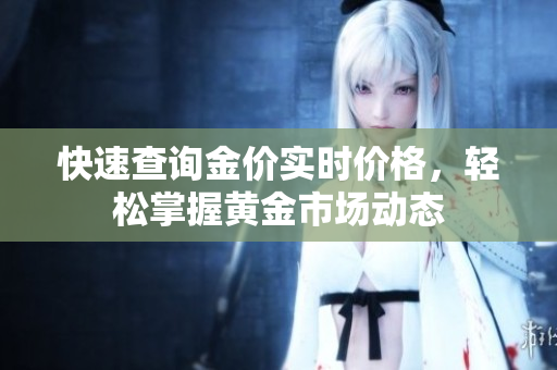 快速查询金价实时价格，轻松掌握黄金市场动态