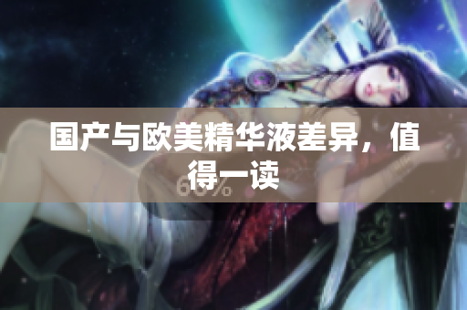 国产与欧美精华液差异，值得一读