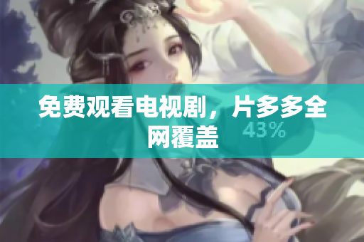 免费观看电视剧，片多多全网覆盖