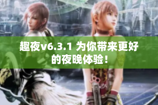 趣夜v6.3.1 为你带来更好的夜晚体验！