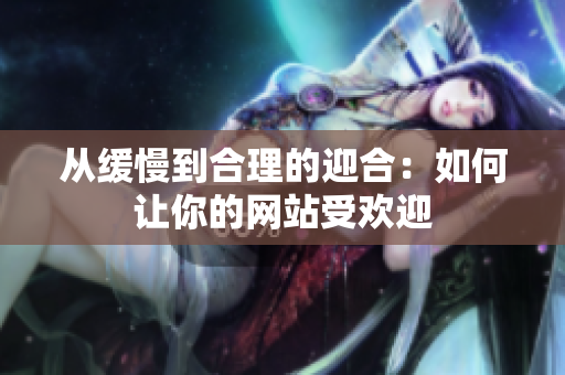 从缓慢到合理的迎合：如何让你的网站受欢迎