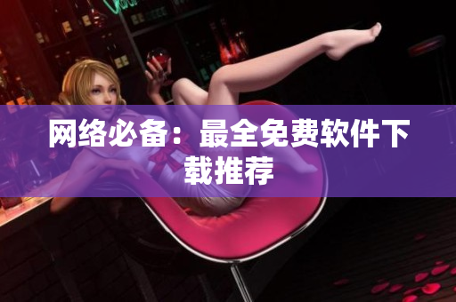 网络必备：最全免费软件下载推荐