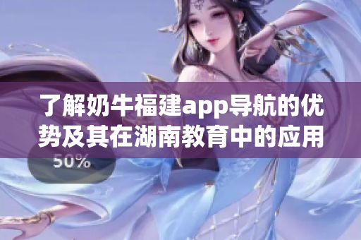 了解奶牛福建app导航的优势及其在湖南教育中的应用
