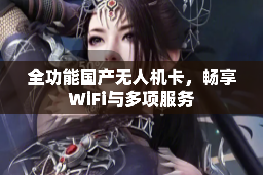 全功能国产无人机卡，畅享WiFi与多项服务