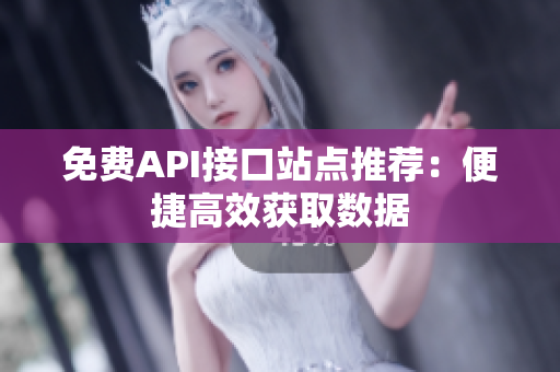 免费API接口站点推荐：便捷高效获取数据