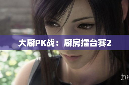 大厨PK战：厨房擂台赛2