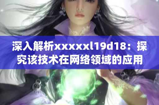 深入解析xxxxxl19d18：探究该技术在网络领域的应用与挑战)