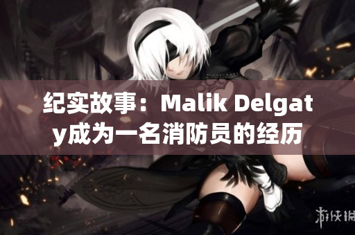 纪实故事：Malik Delgaty成为一名消防员的经历