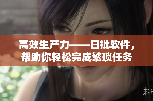 高效生产力——日批软件，帮助你轻松完成繁琐任务