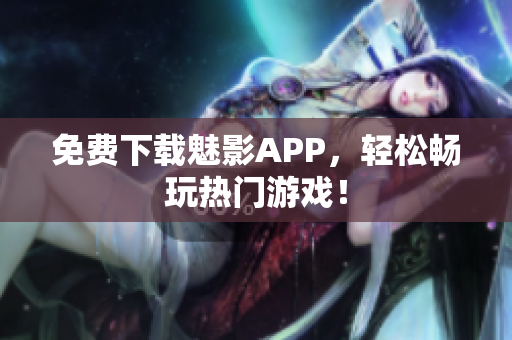 免费下载魅影APP，轻松畅玩热门游戏！