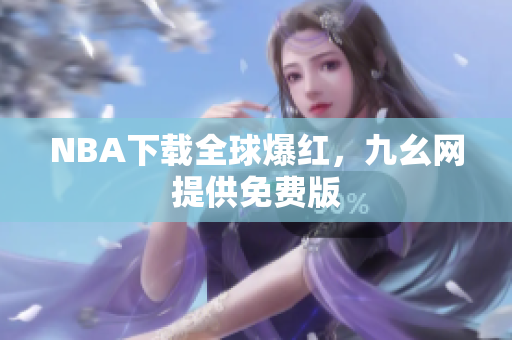 NBA下载全球爆红，九幺网提供免费版