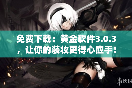 免费下载：黄金软件3.0.3，让你的装妆更得心应手！