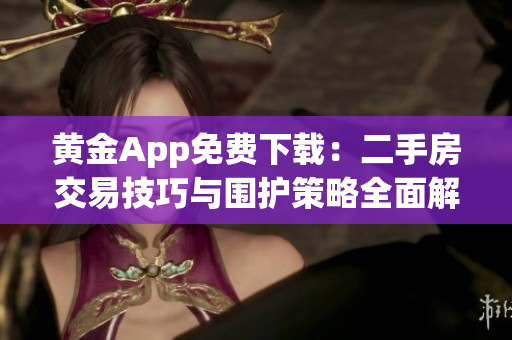 黄金App免费下载：二手房交易技巧与围护策略全面解析