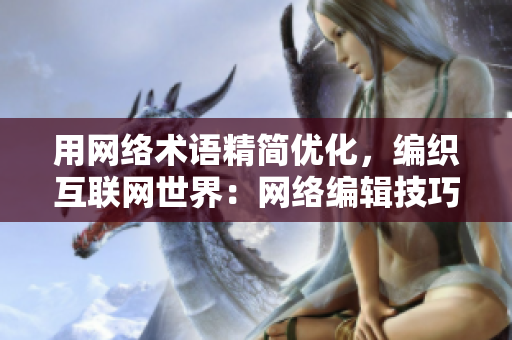 用网络术语精简优化，编织互联网世界：网络编辑技巧大揭秘
