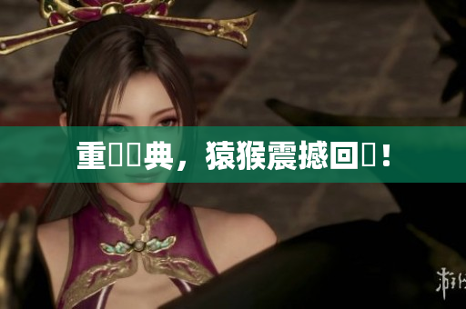 重現經典，猿猴震撼回歸！