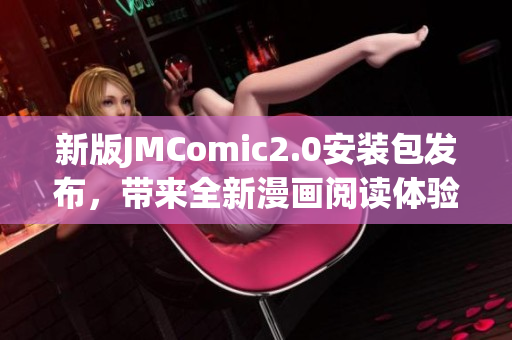新版JMComic2.0安装包发布，带来全新漫画阅读体验