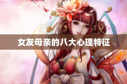 女友母亲的八大心理特征