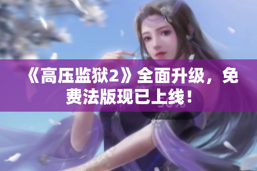 《高压监狱2》全面升级，免费法版现已上线！