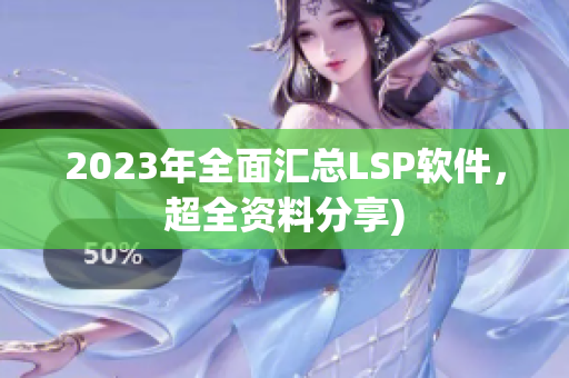 2023年全面汇总LSP软件，超全资料分享)