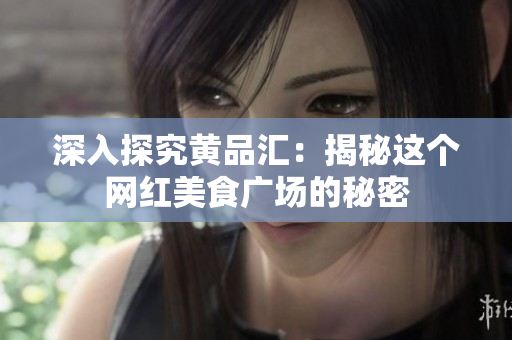 深入探究黄品汇：揭秘这个网红美食广场的秘密