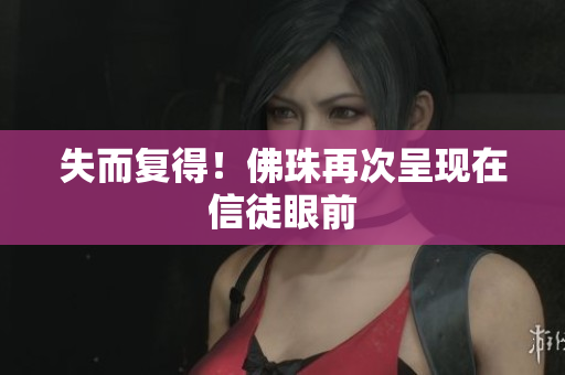 失而复得！佛珠再次呈现在信徒眼前