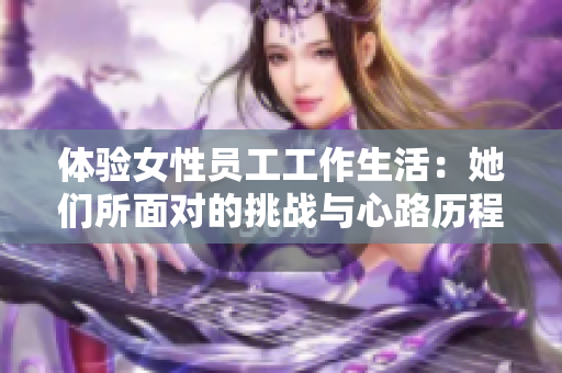 体验女性员工工作生活：她们所面对的挑战与心路历程