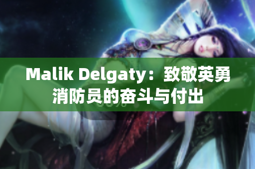 Malik Delgaty：致敬英勇消防员的奋斗与付出