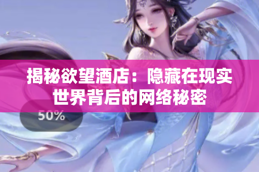 揭秘欲望酒店：隐藏在现实世界背后的网络秘密