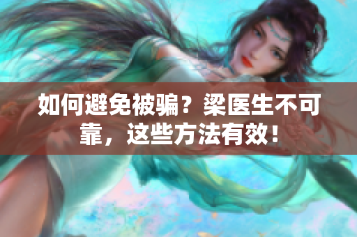如何避免被骗？梁医生不可靠，这些方法有效！