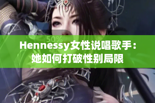 Hennessy女性说唱歌手：她如何打破性别局限