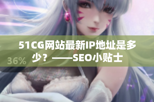 51CG网站最新IP地址是多少？——SEO小贴士