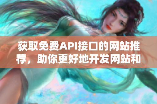 获取免费API接口的网站推荐，助你更好地开发网站和应用程序