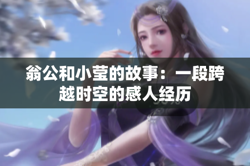 翁公和小莹的故事：一段跨越时空的感人经历