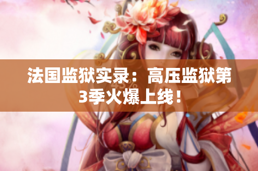 法国监狱实录：高压监狱第3季火爆上线！