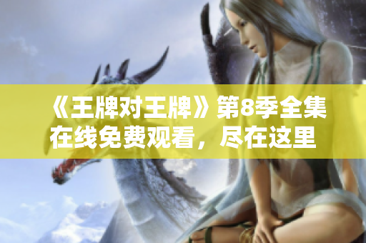 《王牌对王牌》第8季全集在线免费观看，尽在这里