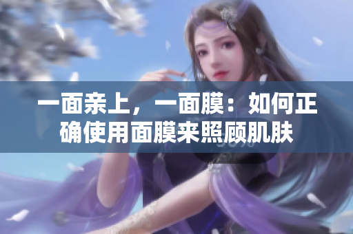 一面亲上，一面膜：如何正确使用面膜来照顾肌肤