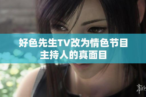 好色先生TV改为情色节目主持人的真面目