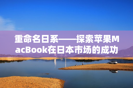 重命名日系——探索苹果MacBook在日本市场的成功秘密