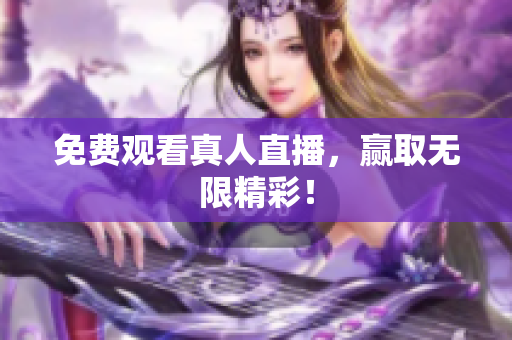 免费观看真人直播，赢取无限精彩！
