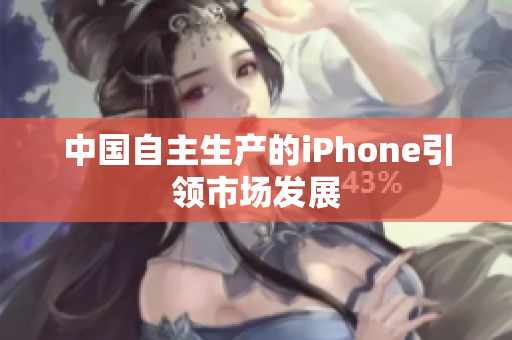 中国自主生产的iPhone引领市场发展