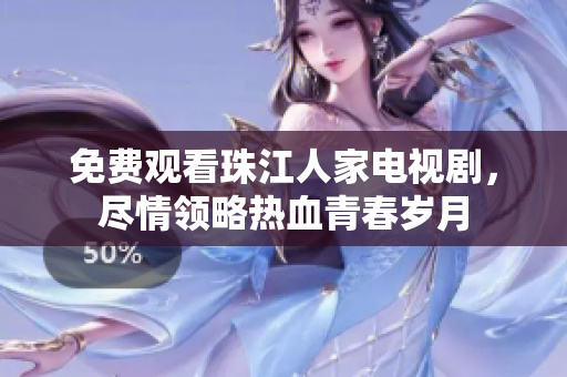 免费观看珠江人家电视剧，尽情领略热血青春岁月