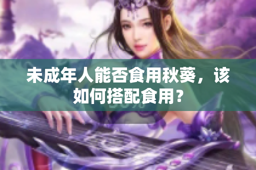 未成年人能否食用秋葵，该如何搭配食用？
