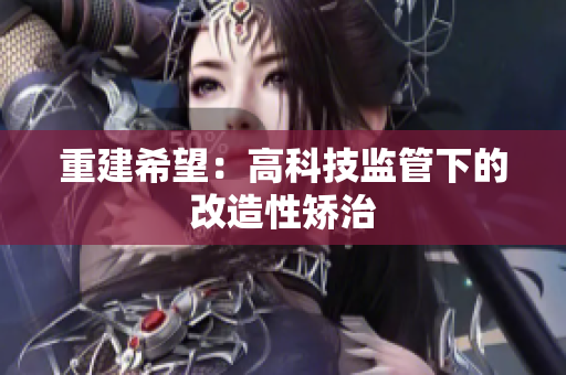 重建希望：高科技监管下的改造性矫治