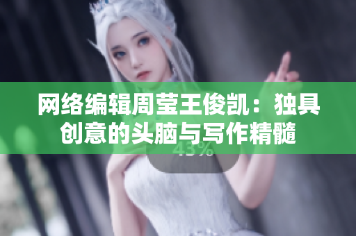网络编辑周莹王俊凯：独具创意的头脑与写作精髓