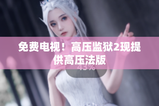 免费电视！高压监狱2现提供高压法版