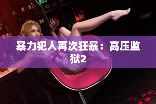 暴力犯人再次狂暴：高压监狱2