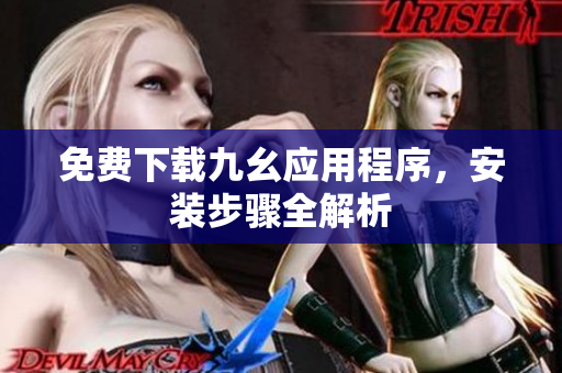 免费下载九幺应用程序，安装步骤全解析