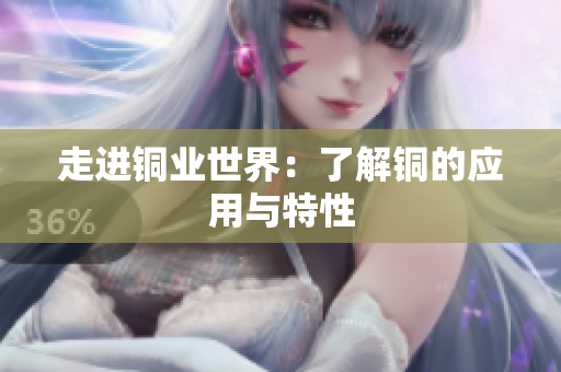 走进铜业世界：了解铜的应用与特性