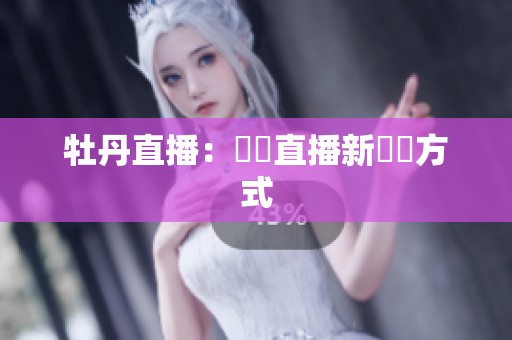 牡丹直播：網紅直播新賺錢方式