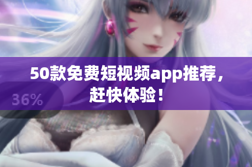 50款免费短视频app推荐，赶快体验！